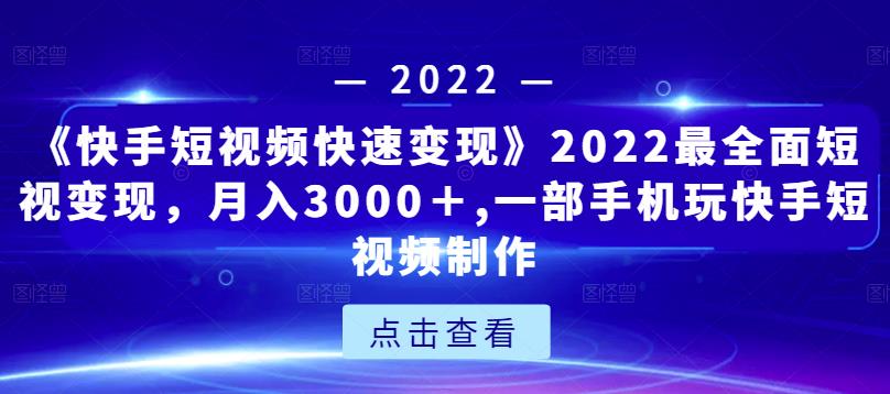 《快手短视频快速变现》2022最全面短视变现，月入3000＋,一部手机玩快手短视频制作-最全资源库