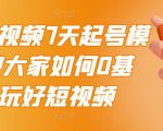 2022短视频7天起号模式，教大家如何0基础，玩好短视频-最全资源库
