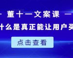 董十一文案课:教大家写出什么是真正能让用户买单的文案-最全资源库