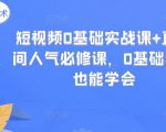 短视频0基础实战课+直播间人气必修课，0基础小白也能学会-最全资源库