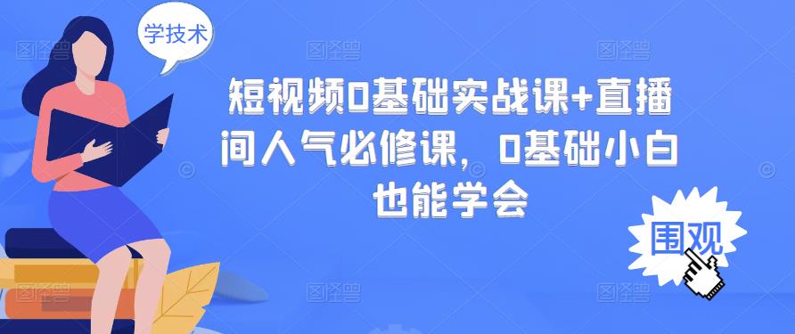 短视频0基础实战课+直播间人气必修课,0基础小白也能学会-最全资源库
