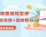 无界营销思维转型课:1000个品牌实操经验,助你销量倍增(20节视频)-最全资源库
