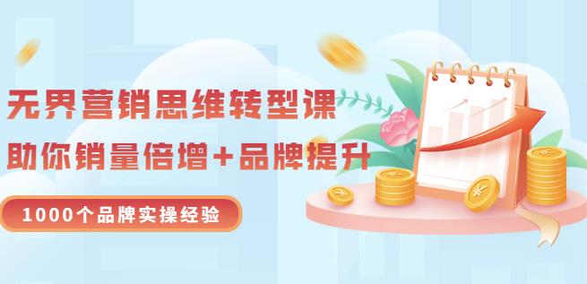 无界营销思维转型课:1000个品牌实操经验,助你销量倍增(20节视频)-最全资源库