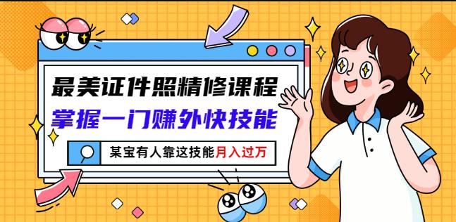 最美证件照精修课程：掌握一门赚外快技能，某宝有人靠这技能月入过万-最全资源库