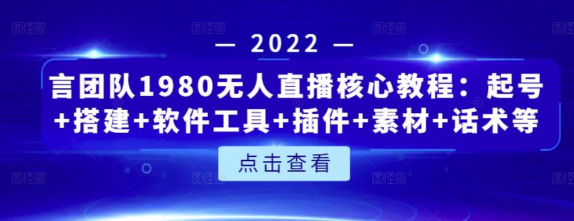 言团队1980无人直播核心教程:起号+搭建+软件工具+插件+素材+话术等等-最全资源库