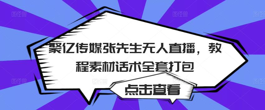 聚亿传媒张先生无人直播,教程素材话术全套打包-最全资源库