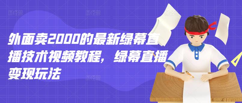 外面卖2000的最新绿幕直播技术视频教程,绿幕直播变现玩法-最全资源库