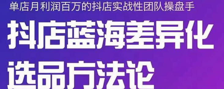 小卒抖店终极蓝海差异化选品方法论,全面介绍抖店无货源选品的所有方法-最全资源库