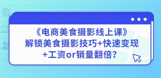 陈飞燕《电商美食摄影线上课》解锁美食摄影技巧+快速变现+工资or销量翻倍-最全资源库