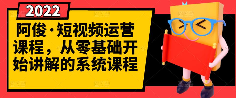 阿俊·短视频运营课程，从零基础开始讲解的系统课程-最全资源库