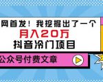 老古董说项目:全网首发!我挖掘出了一个月入20万的抖音冷门项目(付费文章)-最全资源库