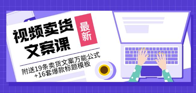 《视频卖货文案课》附送19条卖货文案万能公式+16套爆款标题模板-最全资源库