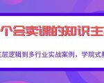 做一个会卖课的知识主播，从底层逻辑到多行业实战案例，学院式教学-最全资源库