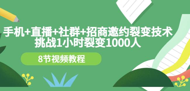 手机+直播+社群+招商邀约裂变技术:挑战1小时裂变1000人(8节视频教程)-最全资源库