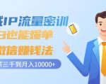 私域IP流量密训:小白也能爆单的微信赚钱法,从月薪三千到月入10000+-最全资源库