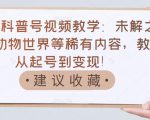 抖音科普号视频教学:未解之谜、动物世界等稀有内容,教你从起号到变现!-最全资源库