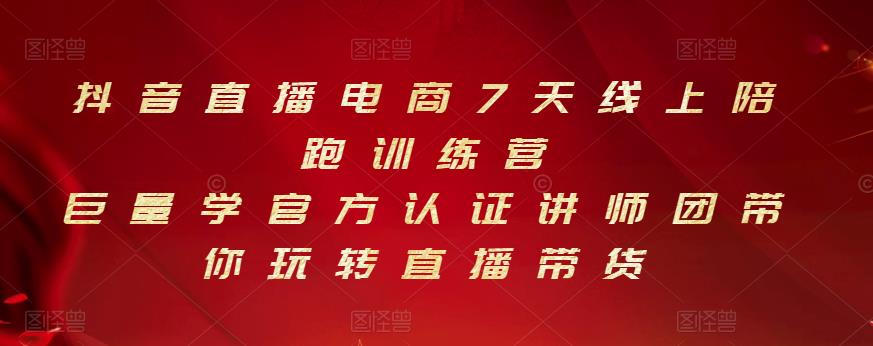 抖音直播电商7天线上陪跑训练营,巨量学官方认证讲师团带你玩转直播带货-最全资源库