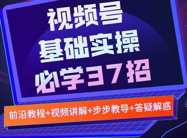 视频号实战基础必学37招,每个步骤都有具体操作流程,简单易懂好操作-最全资源库