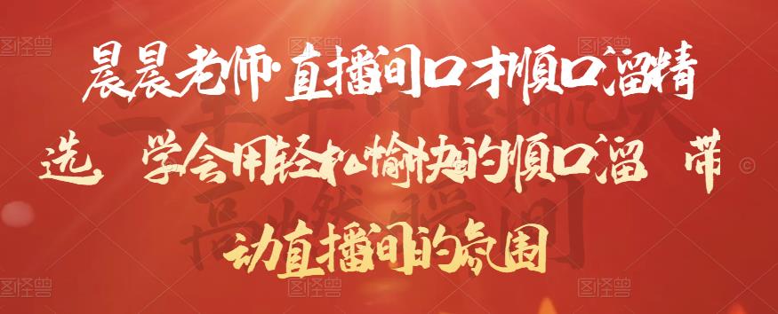 晨晨老师·直播间口才顺口溜精选,学会用轻松愉快的顺口溜,带动直播间的氛围-最全资源库