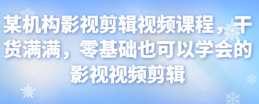 某机构影视剪辑视频课程，干货满满，零基础也可以学会的影视视频剪辑-最全资源库