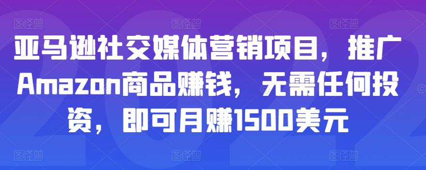 亚马逊社交媒体营销项目,推广Amazon商品赚钱,无需任何投资,即可月赚1500美元-最全资源库