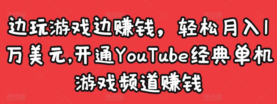 边玩游戏边赚钱,轻松月入1万美元,开通YouTube经典单机游戏频道赚钱-最全资源库