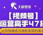 大敏思维-视频号运营高手47招,让你快速成为涨粉变现高手-最全资源库