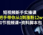 短视频新手实操课:手把手带你从0到涨粉12w+(70节视频课+资料脚本包)-最全资源库