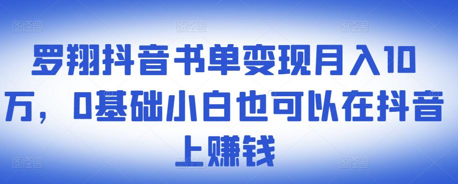 罗翔抖音书单变现月入10万,0基础小白也可以在抖音上赚钱-最全资源库