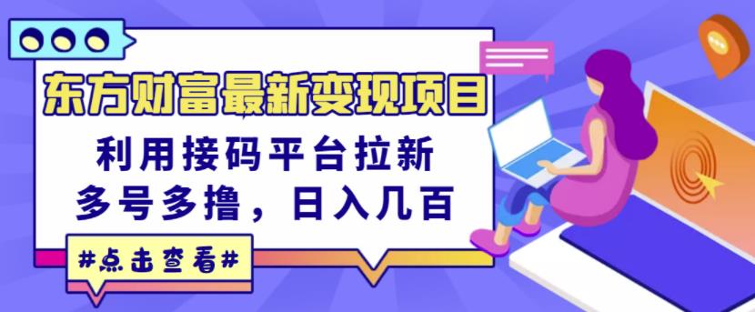 东方财富最新变现项目,利用接码平台拉新,多号多撸,日入几百无压力-最全资源库
