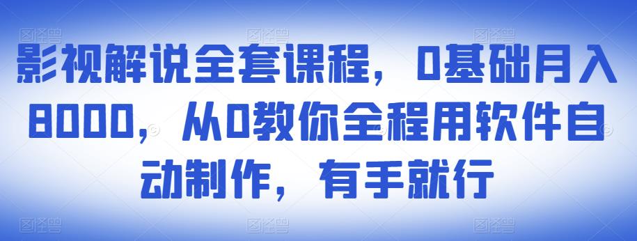 影视解说全套课程,0基础月入8000,从0教你全程用软件自动制作,有手就行-最全资源库