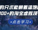 踏踏实实的只求能躺着温饱的每天赚个100+的淘宝虚拟项目,适合新手-最全资源库