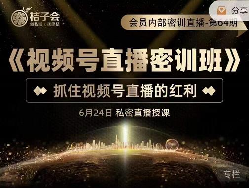 桔子会《视频号直播密训班》,抓住视频号直播的红利 价值12800-最全资源库
