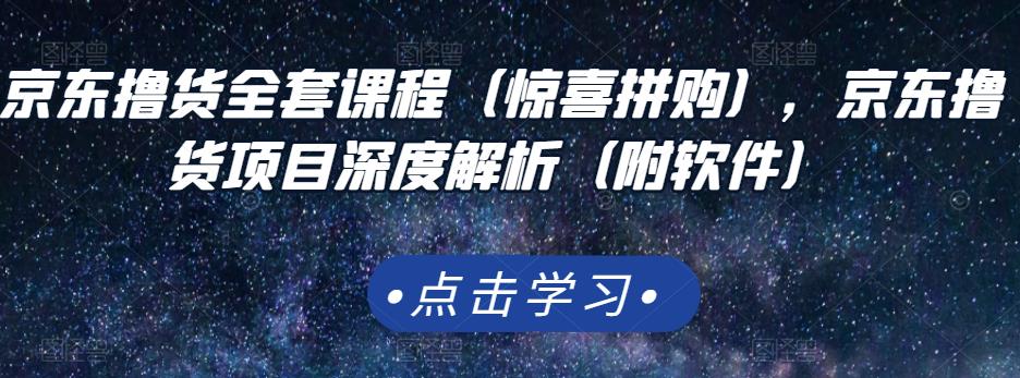 京东撸货全套课程(惊喜拼购),京东撸货项目深度解析(附软件)-最全资源库