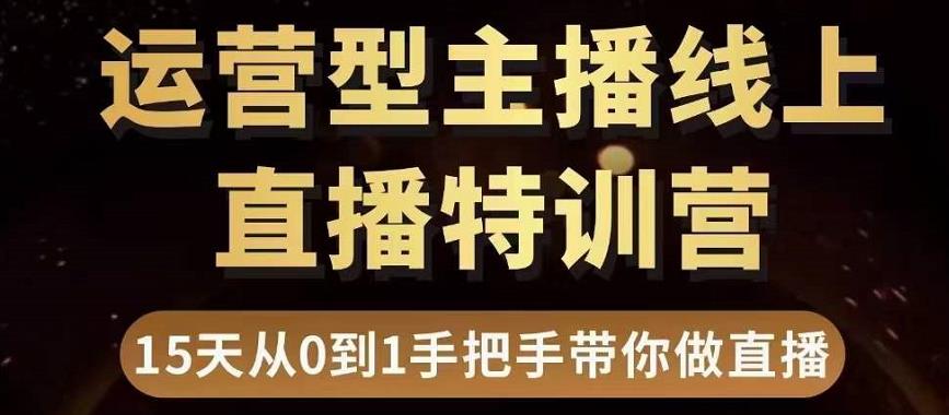直播电商运营型主播特训营,0基础15天手把手带你做直播带货-最全资源库