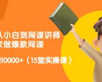 从0到1从小白到网课讲师：在家做爆款网课，每月多赚10000+（15堂实操课）-最全资源库