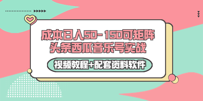 0成本日入50-150可矩阵头条西瓜音乐号实战(视频教程+配套资料软件)-最全资源库