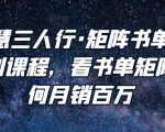谋略智慧三人行·矩阵书单短视频运营系列课程,看书单矩阵项目如何月销百万-最全资源库
