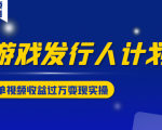 游戏发行人计划变现实操项目，单视频收益过万（34节视频课）-最全资源库