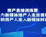 房产直播训练营,助力新媒体地产人走出困境,帮助房产人走入新媒体时代-最全资源库