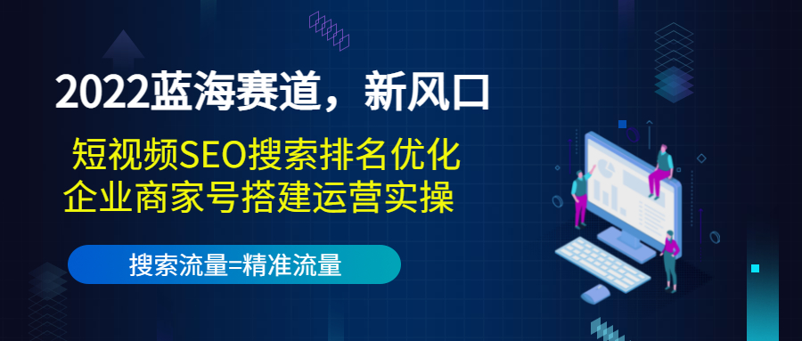2022蓝海赛道，新风口：短视频SEO搜索排名优化+企业商家号搭建运营实操-最全资源库