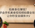 拍美食也赚钱?学会手机美食短视频拍摄全攻略,让你秒变自媒体大V-最全资源库