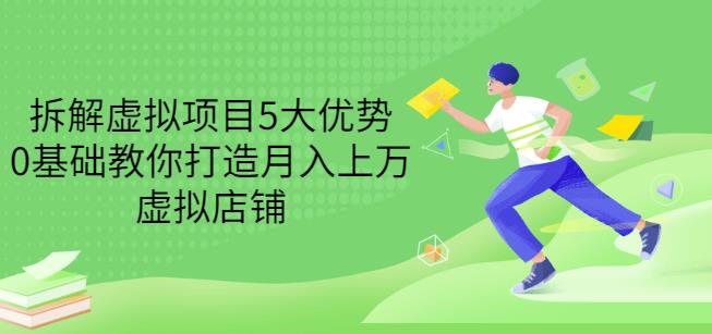 拆解虚拟项目5大优势，0基础教你打造月入上万虚拟店铺（无水印）-最全资源库