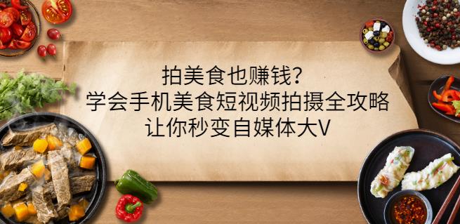 拍美食也赚钱？学会手机美食短视频拍摄全攻略，让你秒变自媒体大V-最全资源库