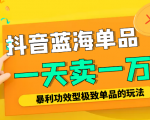 某公众号付费文章：抖音蓝海单品，一天卖一万！暴利功效型极致单品的玩法-最全资源库