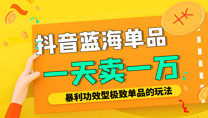 某公众号付费文章:抖音蓝海单品,一天卖一万!暴利功效型极致单品的玩法-最全资源库
