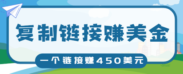 复制链接赚美元，一个链接可赚450+，利用链接点击即可赚钱的项目【视频教程】-最全资源库