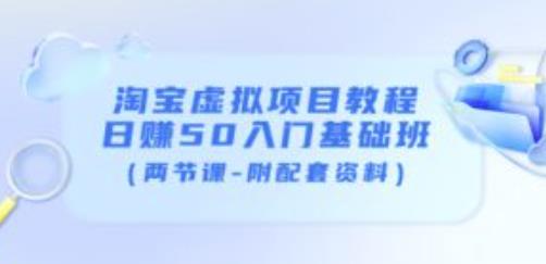 淘宝虚拟项目教程：日赚50入门基础班（两节课-附配套资料）-最全资源库