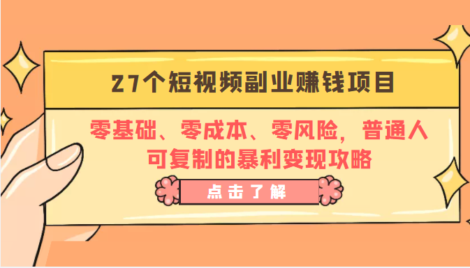 27个短视频副业赚钱项目:零基础、零成本、零风险,普通人可复制的暴利变现攻略-最全资源库