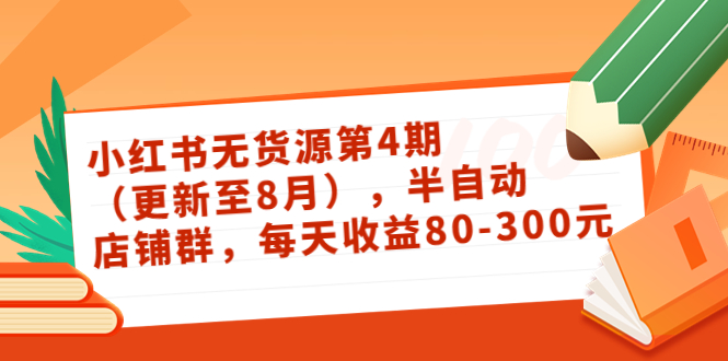 小红书无货源第4期（更新至8月），半自动店铺群，每天收益80-300-最全资源库